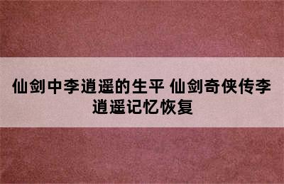 仙剑中李逍遥的生平 仙剑奇侠传李逍遥记忆恢复